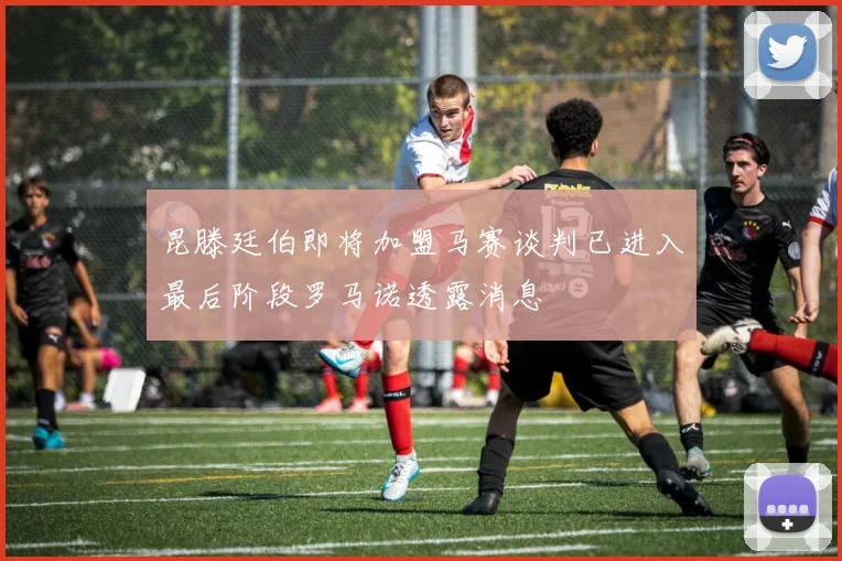 昆滕廷伯即将加盟马赛谈判已进入最后阶段罗马诺透露消息