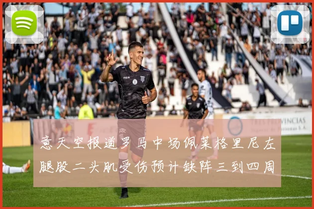 意天空报道罗马中场佩莱格里尼左腿股二头肌受伤预计缺阵三到四周