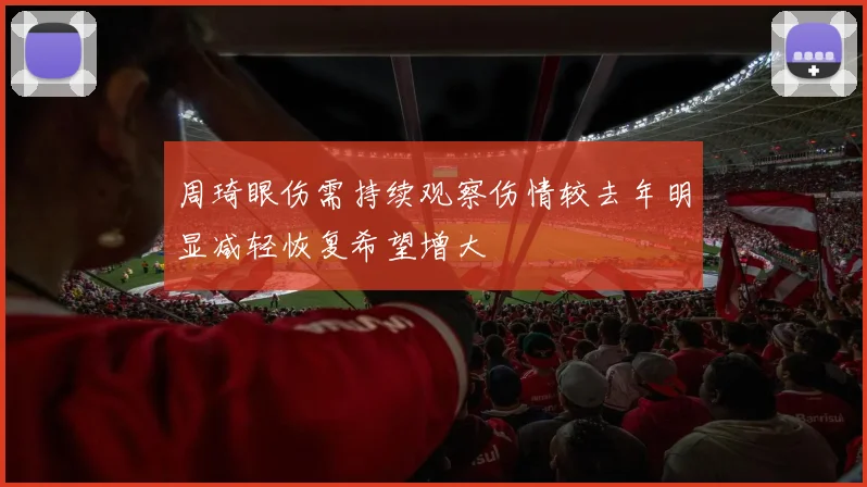 周琦眼伤需持续观察伤情较去年明显减轻恢复希望增大