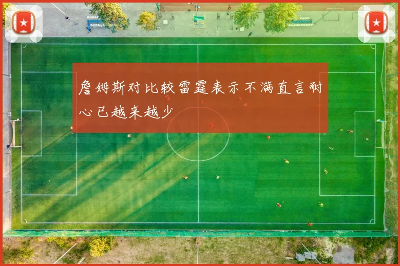 詹姆斯对比较雷霆表示不满直言耐心已越来越少