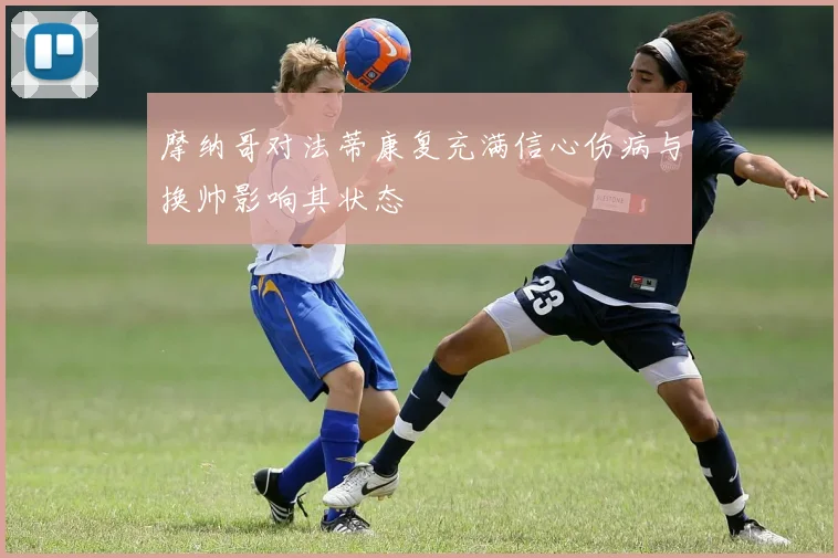 摩纳哥对法蒂康复充满信心伤病与换帅影响其状态