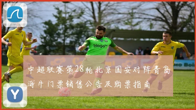 中超联赛第28轮北京国安对阵青岛海牛门票销售公告及购票指南