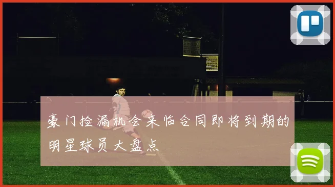 豪门捡漏机会来临合同即将到期的明星球员大盘点
