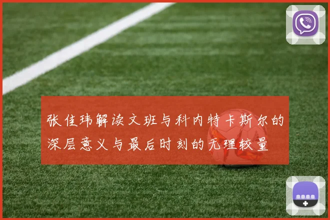 张佳玮解读文班与科内特卡斯尔的深层意义与最后时刻的无理较量