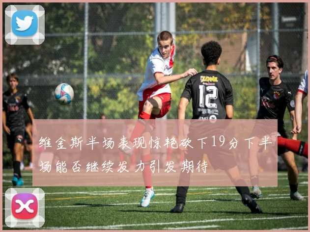 维金斯半场表现惊艳砍下19分下半场能否继续发力引发期待