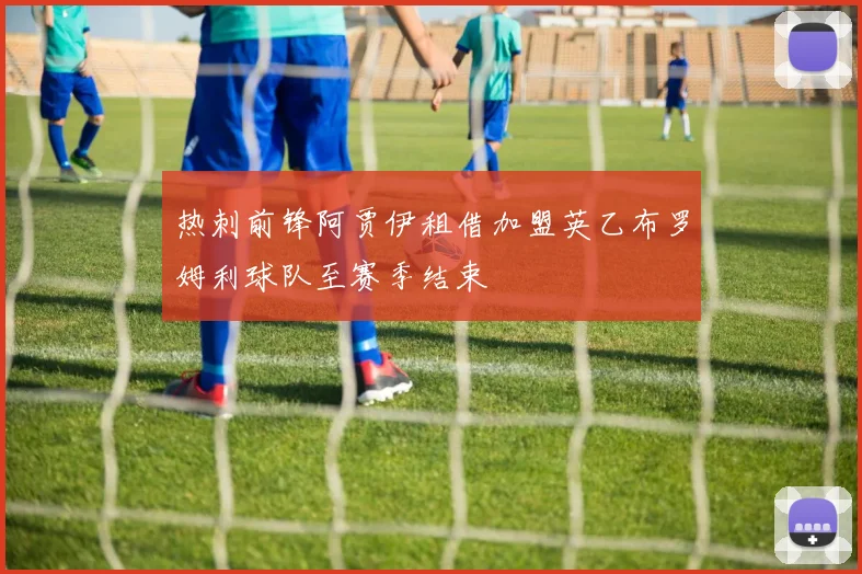 热刺前锋阿贾伊租借加盟英乙布罗姆利球队至赛季结束